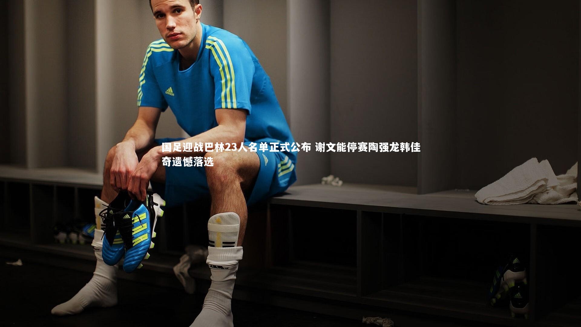 国足迎战巴林23人名单正式公布 谢文能停赛陶强龙韩佳奇遗憾落选