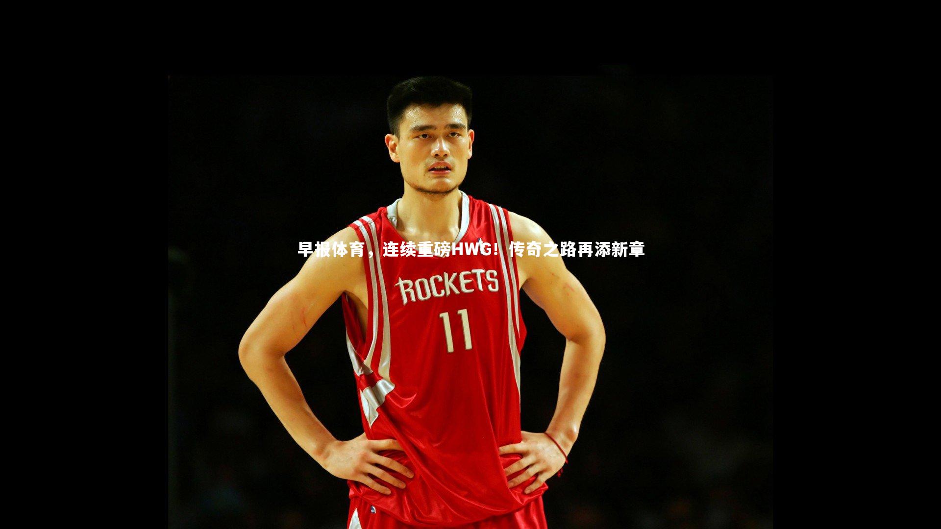 早报体育,连续重磅HWG!传奇之路再添新章