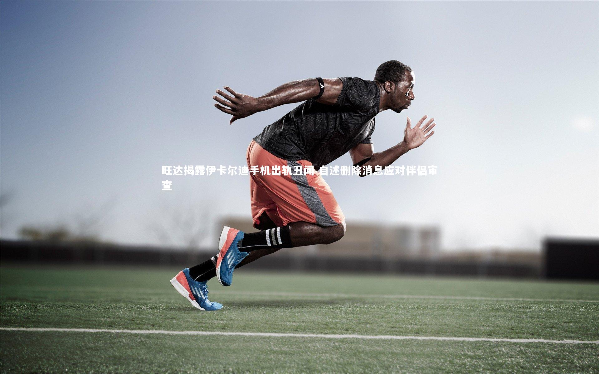 旺达揭露伊卡尔迪手机出轨丑闻 自述删除消息应对伴侣审查