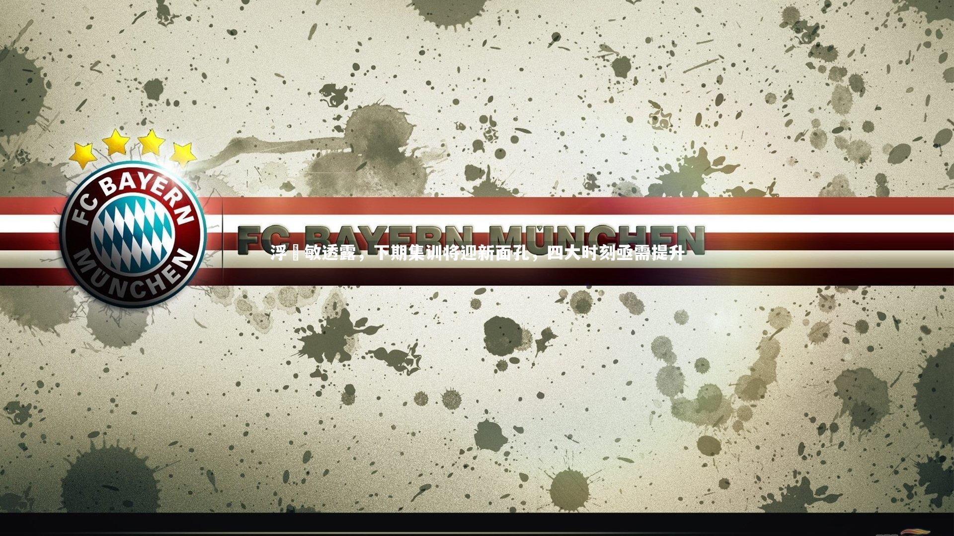 浮嶋敏透露,下期集训将迎新面孔,四大时刻亟需提升